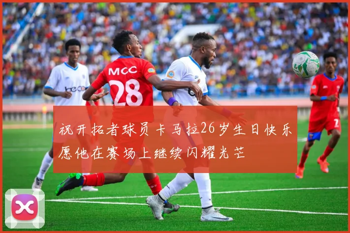 祝开拓者球员卡马拉26岁生日快乐愿他在赛场上继续闪耀光芒