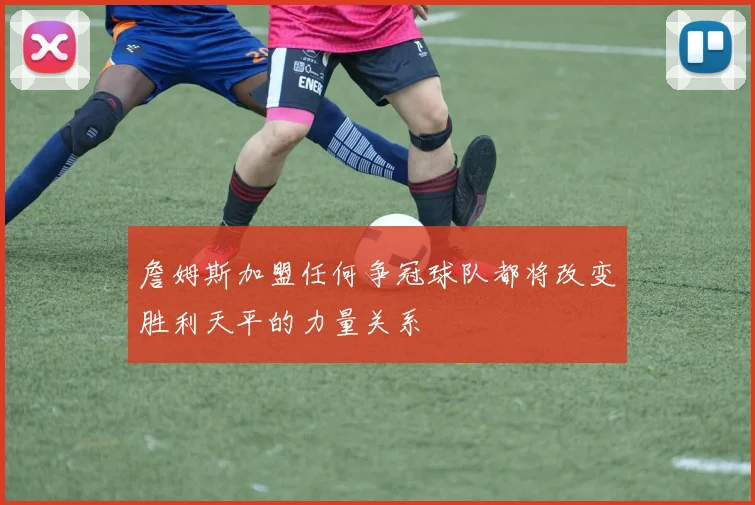 詹姆斯加盟任何争冠球队都将改变胜利天平的力量关系