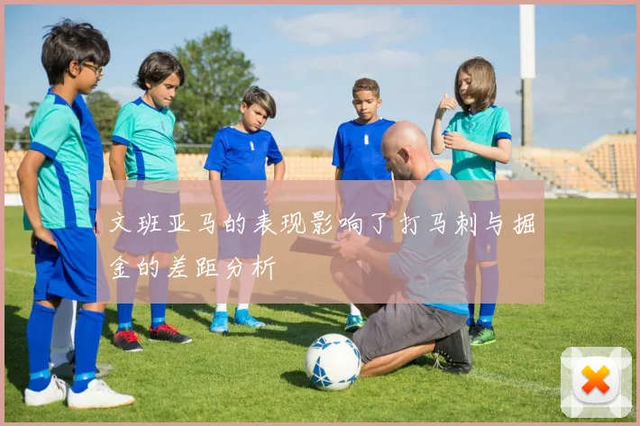 文班亚马的表现影响了打马刺与掘金的差距分析