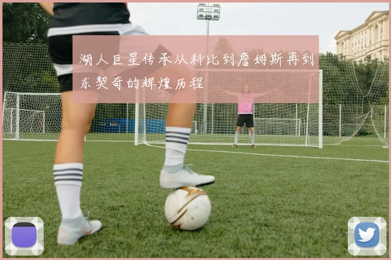 湖人巨星传承从科比到詹姆斯再到东契奇的辉煌历程