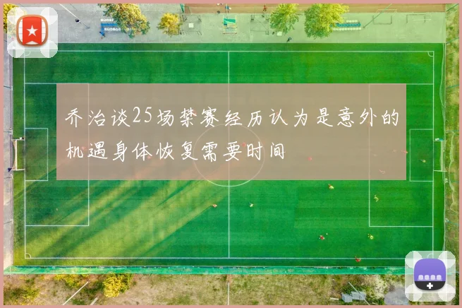 乔治谈25场禁赛经历认为是意外的机遇身体恢复需要时间