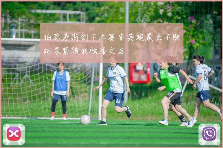 伯恩茅斯创下本赛季英超最长不败纪录紧随利物浦之后