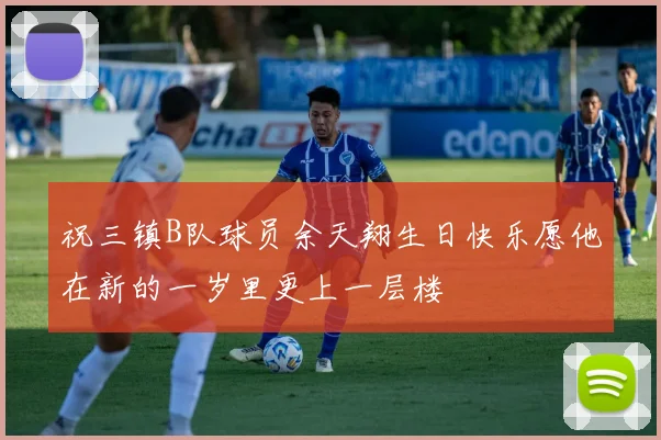 祝三镇B队球员余天翔生日快乐愿他在新的一岁里更上一层楼