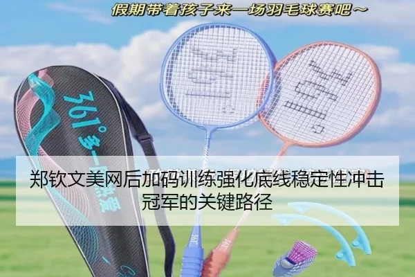 郑钦文美网后加码训练强化底线稳定性冲击冠军的关键路径